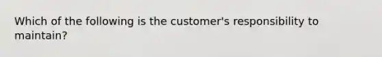 Which of the following is the customer's responsibility to maintain?