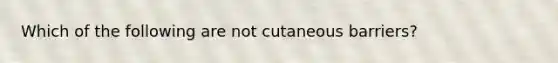 Which of the following are not cutaneous barriers?