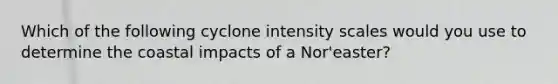 Which of the following cyclone intensity scales would you use to determine the coastal impacts of a Nor'easter?