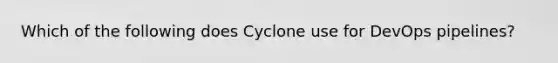 Which of the following does Cyclone use for DevOps pipelines?