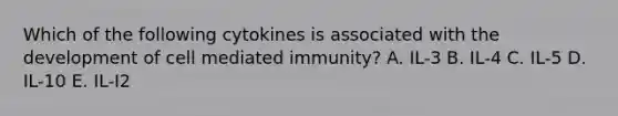 Which of the following cytokines is associated with the development of cell mediated immunity? A. IL-3 B. IL-4 C. IL-5 D. IL-10 E. IL-I2