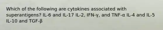 Which of the following are cytokines associated with superantigens? IL-6 and IL-17 IL-2, IFN-γ, and TNF-α IL-4 and IL-5 IL-10 and TGF-β