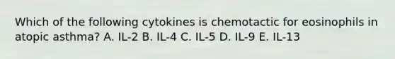 Which of the following cytokines is chemotactic for eosinophils in atopic asthma? A. IL-2 B. IL-4 C. IL-5 D. IL-9 E. IL-13