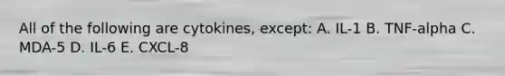 All of the following are cytokines, except: A. IL-1 B. TNF-alpha C. MDA-5 D. IL-6 E. CXCL-8