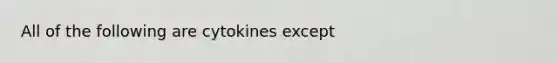 All of the following are cytokines except