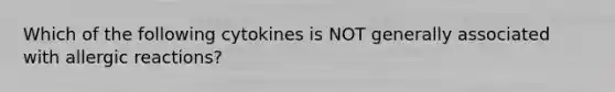 Which of the following cytokines is NOT generally associated with allergic reactions?