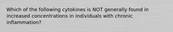 Which of the following cytokines is NOT generally found in increased concentrations in individuals with chronic inflammation?