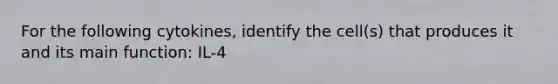 For the following cytokines, identify the cell(s) that produces it and its main function: IL-4