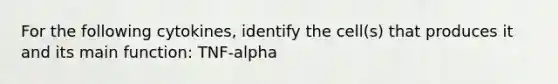 For the following cytokines, identify the cell(s) that produces it and its main function: TNF-alpha