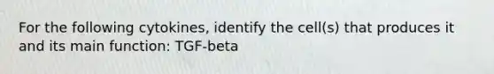 For the following cytokines, identify the cell(s) that produces it and its main function: TGF-beta