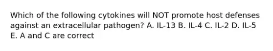 Which of the following cytokines will NOT promote host defenses against an extracellular pathogen? A. IL-13 B. IL-4 C. IL-2 D. IL-5 E. A and C are correct