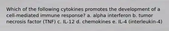 Which of the following cytokines promotes the development of a cell-mediated immune response? a. alpha interferon b. tumor necrosis factor (TNF) c. IL-12 d. chemokines e. IL-4 (interleukin-4)