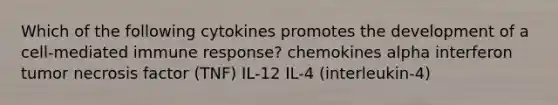 Which of the following cytokines promotes the development of a cell-mediated immune response? chemokines alpha interferon tumor necrosis factor (TNF) IL-12 IL-4 (interleukin-4)