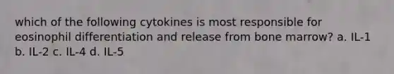 which of the following cytokines is most responsible for eosinophil differentiation and release from bone marrow? a. IL-1 b. IL-2 c. IL-4 d. IL-5