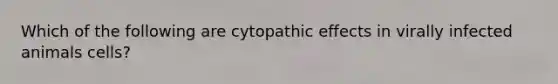 Which of the following are cytopathic effects in virally infected animals cells?