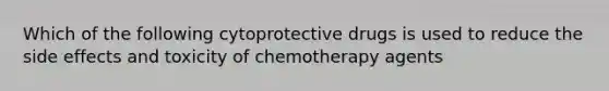 Which of the following cytoprotective drugs is used to reduce the side effects and toxicity of chemotherapy agents