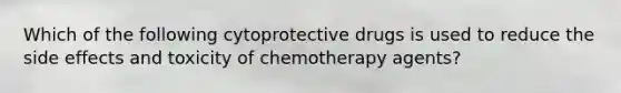 Which of the following cytoprotective drugs is used to reduce the side effects and toxicity of chemotherapy agents?