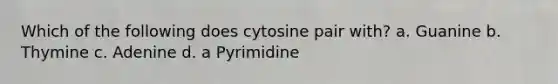 Which of the following does cytosine pair with? a. Guanine b. Thymine c. Adenine d. a Pyrimidine