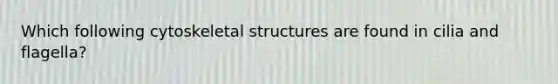 Which following cytoskeletal structures are found in cilia and flagella?