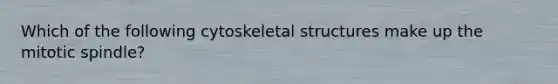 Which of the following cytoskeletal structures make up the mitotic spindle?