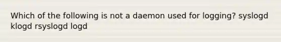 Which of the following is not a daemon used for logging? syslogd klogd rsyslogd logd