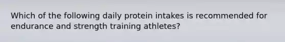 Which of the following daily protein intakes is recommended for endurance and strength training athletes?