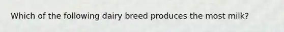 Which of the following dairy breed produces the most milk?