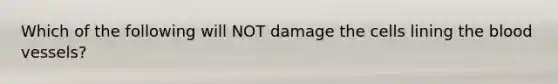 Which of the following will NOT damage the cells lining the blood vessels?