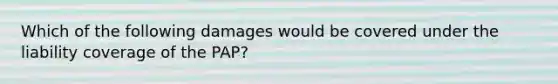 Which of the following damages would be covered under the liability coverage of the PAP?