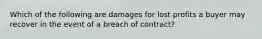 Which of the following are damages for lost profits a buyer may recover in the event of a breach of contract?