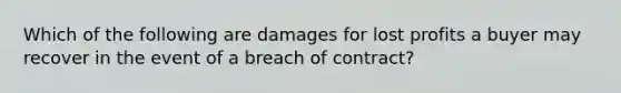 Which of the following are damages for lost profits a buyer may recover in the event of a breach of contract?