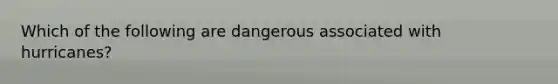 Which of the following are dangerous associated with hurricanes?