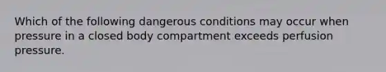 Which of the following dangerous conditions may occur when pressure in a closed body compartment exceeds perfusion pressure.