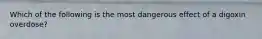 Which of the following is the most dangerous effect of a digoxin overdose?