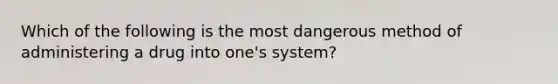 Which of the following is the most dangerous method of administering a drug into one's system?