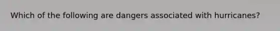 Which of the following are dangers associated with hurricanes?