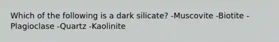 Which of the following is a dark silicate? -Muscovite -Biotite -Plagioclase -Quartz -Kaolinite