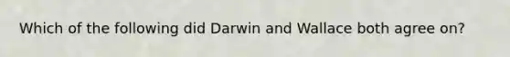 Which of the following did Darwin and Wallace both agree on?