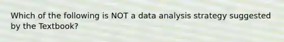 Which of the following is NOT a data analysis strategy suggested by the Textbook?