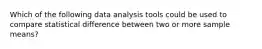 Which of the following data analysis tools could be used to compare statistical difference between two or more sample means?