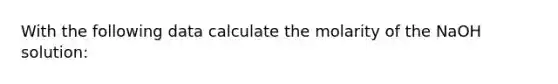 With the following data calculate the molarity of the NaOH solution: