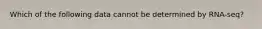 Which of the following data cannot be determined by RNA-seq?