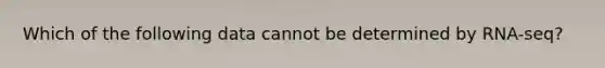 Which of the following data cannot be determined by RNA-seq?