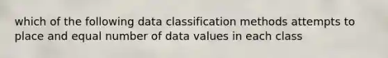 which of the following data classification methods attempts to place and equal number of data values in each class