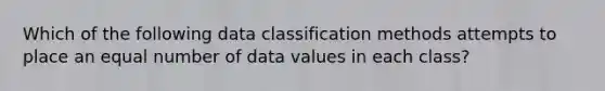 Which of the following data classification methods attempts to place an equal number of data values in each class?