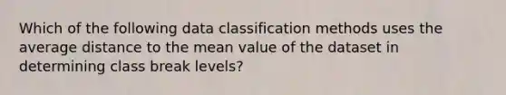 Which of the following data classification methods uses the average distance to the mean value of the dataset in determining class break levels?