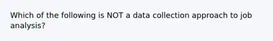 Which of the following is NOT a data collection approach to job analysis?