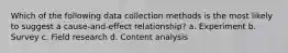 Which of the following data collection methods is the most likely to suggest a cause-and-effect relationship? a. Experiment b. Survey c. Field research d. Content analysis