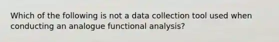 Which of the following is not a data collection tool used when conducting an analogue functional analysis?