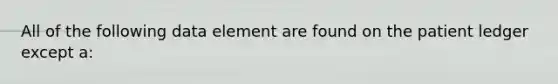 All of the following data element are found on the patient ledger except a: